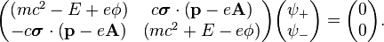 \begin{pmatrix} (mc^2 - E + e \phi) & c\boldsymbol{\sigma}\cdot \left(\mathbf{p} - e \mathbf{A}\right) \\ -c\boldsymbol{\sigma}\cdot \left(\mathbf{p} - e \mathbf{A}\right) & \left(mc^2 + E - e \phi\right) \end{pmatrix} \begin{pmatrix} \psi_+ \\ \psi_- \end{pmatrix} = \begin{pmatrix} 0 \\ 0 \end{pmatrix}. 