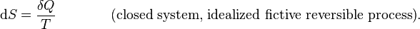 \mathrm dS = \frac{\delta Q}{T} \,\, \,\,\,\,\,\,\,\,\,\,\,\,\,\,\,\,\,\,\,\,\, \text {(closed system, idealized fictive reversible process)}.