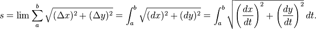 s = \lim \sum_a^b \sqrt { (\Delta x)^2 + (\Delta y)^2 } = \int_{a}^{b} \sqrt { (dx)^2 + (dy)^2 } = \int_{a}^{b} \sqrt { \left(\frac{dx}{dt}\right)^2 + \left(\frac{dy}{dt}\right)^2 }\,dt. 