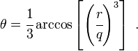 
  \theta = \cfrac{1}{3}\arccos\left[\left(\cfrac{r}{q}\right)^3\right] ~.
 