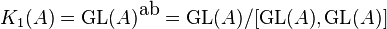 K_1(A) = \operatorname{GL}(A)^{\mbox{ab}} = \operatorname{GL}(A) / [\operatorname{GL}(A),\operatorname{GL}(A)]