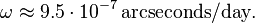 \omega \approx 9.5 \cdot 10^{-7}\, \mathrm{arcseconds} / \mathrm{day}.