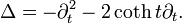  \Delta= - \partial_t^2 - 2 \coth t \partial_t.