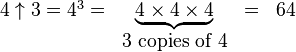 
  \begin{matrix}
   4\uparrow 3= 4^3 = & \underbrace{4\times 4\times 4} & = & 64\\
   & 3\mbox{ copies of }4
  \end{matrix} 
 