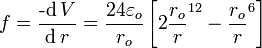 f={\operatorname{-d}V\over\operatorname{d}r}={24\varepsilon_o\over r_o}\left[{2}{r_o\over r}^{12}-{r_o\over r}^{6}\right]