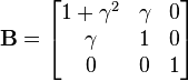 \mathbf{B}=\begin{bmatrix} 1+\gamma^2 & \gamma & 0 \\
\gamma & 1 & 0 \\ 
0 & 0 & 1 \end{bmatrix}\,\!