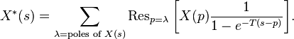 X^{*}(s) = \sum_{\lambda=\text{poles of }X(s)}\operatorname{Res}\limits_{p=\lambda}\bigg[X(p)\frac{1}{1-e^{-T(s-p)}}\bigg].