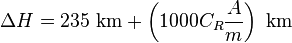 \Delta{H} = 235\mbox{ km} + \left ( 1000 C_R \frac{A}{m} \right )\mbox{ km}