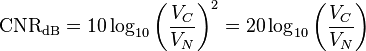 
\mathrm{CNR_{dB}} = 10 \log_{10}\left( \frac{V_C}{V_N} \right)^2 = 20 \log_{10}\left( \frac {V_C}{V_N} \right)
