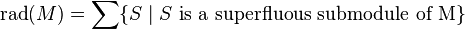 \mathrm {rad}(M) = \sum \{ S \mid S \mbox{ is a superfluous submodule of M} \} \,