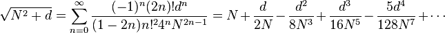 \sqrt{N^2+d} = \sum_{n=0}^\infty \frac{(-1)^{n}(2n)!d^n}{(1-2n)n!^2 4^nN^{2n-1}} = N + \frac{d}{2N} - \frac{d^2}{8N^3} + \frac{d^3}{16N^5} - \frac{5d^4}{128N^7} + \cdots