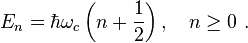 E_n=\hbar\omega_c\left(n+\frac{1}{2}\right),\quad n\geq 0~. 