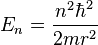  E_n = \frac{n^2 \hbar^2}{2 m r^2} 