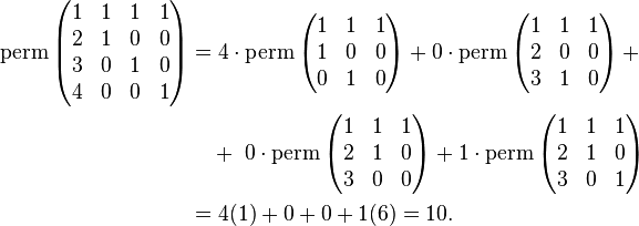 \begin{align}\operatorname{perm} \left ( \begin{matrix} 1 & 1 & 1 & 1\\2 & 1 & 0 & 0\\3 & 0 & 1 & 0\\4 & 0 & 0 & 1 \end{matrix} \right )  
&= 4 \cdot \operatorname{perm} \left(\begin{matrix}1&1&1\\1&0&0\\0&1&0\end{matrix}\right) + 
0\cdot \operatorname{perm} \left(\begin{matrix}1&1&1\\2&0&0\\3&1&0\end{matrix}\right) +  \\
&\quad + \ 0\cdot \operatorname{perm} \left(\begin{matrix}1&1&1\\2&1&0\\3&0&0\end{matrix}\right) + 
1 \cdot \operatorname{perm} \left(\begin{matrix}1&1&1\\2&1&0\\3&0&1\end{matrix}\right)  \\
&= 4(1) + 0 + 0 + 1(6) = 10.\end{align}  