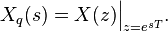 X_q(s) =  X(z) \Big|_{z=e^{sT}}.