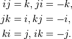 \begin{alignat}{2}
ij & = k, & ji & = -k, \\
jk & = i, & kj & = -i, \\
ki & = j, & ik & = -j. 
\end{alignat}