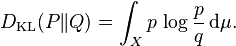  D_{\mathrm{KL}}(P\|Q) = \int_X p \, \log \frac{p}{q} \, {\rm d}\mu.
\!