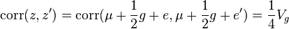 \mathrm{corr}(z,z') = \mathrm{corr}(\mu + \frac{1}{2}g + e, \mu + \frac{1}{2}g + e') = \frac{1}{4}V_g