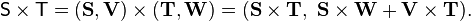  \mathsf{S}\times \mathsf{T} = (\mathbf{S}, \mathbf{V})\times (\mathbf{T}, \mathbf{W}) = (\mathbf{S}\times \mathbf{T},\,\, \mathbf{S}\times \mathbf{W} +\mathbf{V}\times \mathbf{T}).