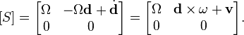 [S] =  \begin{bmatrix} \Omega & -\Omega\textbf{d} + \dot{\textbf{d}} \\ 0 & 0 \end{bmatrix} = \begin{bmatrix} \Omega & \mathbf{d}\times\omega+ \mathbf{v} \\ 0 & 0 \end{bmatrix}.