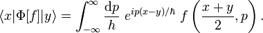   \langle x| \Phi [f] |y \rangle = \int_{-\infty}^\infty {\text{d}p\over h} ~e^{ip(x-y)/\hbar}~ f\left({x+y\over2},p\right) .  