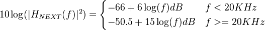 10\log(|H_{NEXT}(f)|^2)=\begin{cases} -66 + 6\log(f) dB & f < 20 KHz \\ -50.5 + 15\log(f) dB & f >= 20 KHz \end{cases}