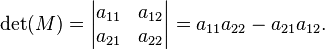 \det(M)=\begin{vmatrix} a_{11} & a_{12}  \\  a_{21} & a_{22} \end{vmatrix} = a_{11}a_{22} - a_{21}a_{12}. 