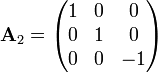 
\bold {A}_2 = \begin{pmatrix}
  1 & 0 & 0 \\
  0 & 1 & 0 \\
  0 & 0 & -1  
\end{pmatrix}
