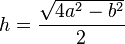 h=\frac{\sqrt{4a^2-b^2}}{2}