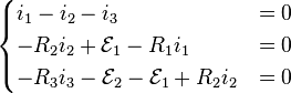 \begin{cases}
i_1 - i_2 - i_3 & = 0 \\
-R_2 i_2 + \mathcal{E}_1 - R_1 i_1 & = 0 \\
-R_3 i_3 - \mathcal{E}_2 - \mathcal{E}_1 + R_2 i_2 & = 0
\end{cases}
