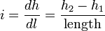 i={\frac {dh}{dl}}={\frac {h_{2}-h_{1}}{\mathrm {length} }}