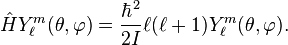 
   \hat H Y_\ell^m (\theta, \varphi ) = \frac{\hbar^2}{2I} \ell(\ell+1) Y_\ell^m (\theta, \varphi ). 
