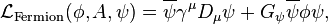  \mathcal{L}_{\mathrm{Fermion}}(\phi, A, \psi) = \overline{\psi} \gamma^{\mu} D_{\mu} \psi + G_{\psi} \overline{\psi} \phi \psi,