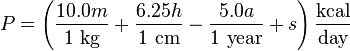 P = \left ( \frac {10.0 m} {1 ~ \mbox {kg}} + \frac {6.25 h} {1 ~ \mbox {cm}} - \frac {5.0 a} {1 ~ \mbox {year}} + s \right ) \frac {\mbox {kcal}} {\mbox {day}}