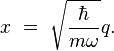 x \ = \  \sqrt{ \frac{\hbar}{m \omega}} q.