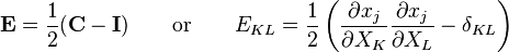 \mathbf E=\frac{1}{2}(\mathbf C - \mathbf I)\qquad \text{or} \qquad E_{KL}=\frac{1}{2}\left( \frac{\partial x_j}{\partial X_K}\frac{\partial x_j}{\partial X_L}-\delta_{KL}\right)\,\!