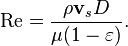  \mathrm{Re} = {{\rho {\mathbf v_s} D} \over {\mu (1-\varepsilon)}}.