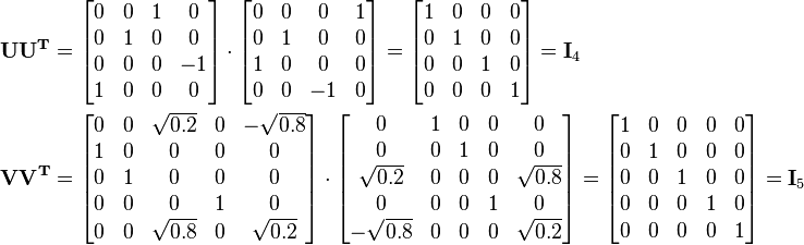 \begin{align}
\mathbf{U} \mathbf{U^T} &=
   \begin{bmatrix}
    0 & 0 & 1 &  0 \\
    0 & 1 & 0 &  0 \\
    0 & 0 & 0 & -1 \\
    1 & 0 & 0 &  0
  \end{bmatrix}
\cdot
  \begin{bmatrix}
    0 & 0 &  0 & 1 \\
    0 & 1 &  0 & 0 \\
    1 & 0 &  0 & 0 \\
    0 & 0 & -1 & 0
  \end{bmatrix} 
   = 
  \begin{bmatrix}
    1 & 0 & 0 & 0 \\
    0 & 1 & 0 & 0 \\
    0 & 0 & 1 & 0 \\
    0 & 0 & 0 & 1
  \end{bmatrix} 
   = \mathbf{I}_4 \\
\mathbf{V} \mathbf{V^T} &=
  \begin{bmatrix}
    0 & 0 & \sqrt{0.2} & 0 & -\sqrt{0.8} \\
    1 & 0 &          0 & 0 &           0 \\
    0 & 1 &          0 & 0 &           0 \\
    0 & 0 &          0 & 1 &           0 \\
    0 & 0 & \sqrt{0.8} & 0 &  \sqrt{0.2}
  \end{bmatrix}
  \cdot
  \begin{bmatrix}
              0 & 1 & 0 & 0 &          0 \\
              0 & 0 & 1 & 0 &          0 \\
     \sqrt{0.2} & 0 & 0 & 0 & \sqrt{0.8} \\
              0 & 0 & 0 & 1 &          0 \\
    -\sqrt{0.8} & 0 & 0 & 0 & \sqrt{0.2}
  \end{bmatrix} 
  =
  \begin{bmatrix}
    1 & 0 & 0 & 0 & 0 \\
    0 & 1 & 0 & 0 & 0 \\
    0 & 0 & 1 & 0 & 0 \\
    0 & 0 & 0 & 1 & 0 \\
    0 & 0 & 0 & 0 & 1
  \end{bmatrix} 
   = \mathbf{I}_5
\end{align}