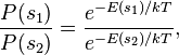 
\frac{P(s_1)}{P(s_2)} =  \frac{ e^{ - E(s_1) / kT } }{ e^{ - E(s_2) / kT} },
