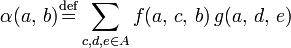 \alpha(a,\, b) \stackrel{\mathrm{def}}{=} \displaystyle\sum \limits_{c,d,e \in A} f(a, \, c, \, b) \, g(a, \, d, \, e) 