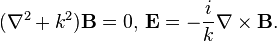  (\nabla^2 + k^2)\mathbf{B} = 0,\, \mathbf{E} = -\frac{i}{k} \nabla \times \mathbf{B}.