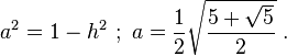 a^2 = 1-h^2 \ ; \ a = \frac{1}{2}\sqrt { \frac {5+\sqrt 5}{2}} \ .