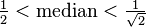 \tfrac{1}{2} < \text{median} < \tfrac{1}{\sqrt{2}}