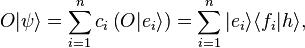  O | \psi \rangle = \sum_{i=1}^{n} c_i \left( O | e_i \rangle \right)  =  \sum_{i=1}^{n} | e_i \rangle \langle f_i |  h \rangle , 