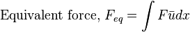 {\text{Equivalent force, }}F_{eq}=\int {F{\bar {u}}}dx