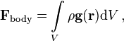 \mathbf{F}_{\mathrm{body}} =  \int\limits_{V} \rho \mathbf{g}(\mathbf{r}) \mathrm{d} V \,,