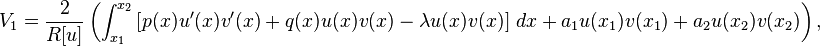  V_1 = \frac{2}{R[u]} \left( \int_{x_1}^{x_2} \left[ p(x) u'(x)v'(x) + q(x)u(x)v(x) -\lambda u(x) v(x) \right] \, dx + a_1 u(x_1)v(x_1) + a_2 u(x_2)v(x_2) \right) , \,