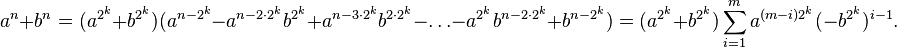  a^n + b^n  = (a^{2^k} + b^{2^k})(a^{n-2^k} - a^{n-2 \cdot 2^k} b^{2^k}  + a^{n-3 \cdot 2^k} b^{2 \cdot 2^k} - \ldots - a^{2^k} b^{n-2 \cdot 2^k} + b^{n-2^k}) = (a^{2^k} + b^{2^k}) \sum_{i=1}^m a^{(m-i)2^k}(-b^{2^k})^{i-1}.\!
