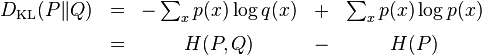 
\begin{matrix}
D_{\mathrm{KL}}(P\|Q)
& = &-\sum_x p(x) \log q(x)& + & \sum_x p(x) \log p(x) \\[0.5em]
& =  & H(P,Q) & - & H(P)\, \!
\end{matrix}