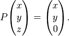  P \begin{pmatrix} x \\ y \\ z \end{pmatrix} = \begin{pmatrix}
x \\ y \\  0 \end{pmatrix}.